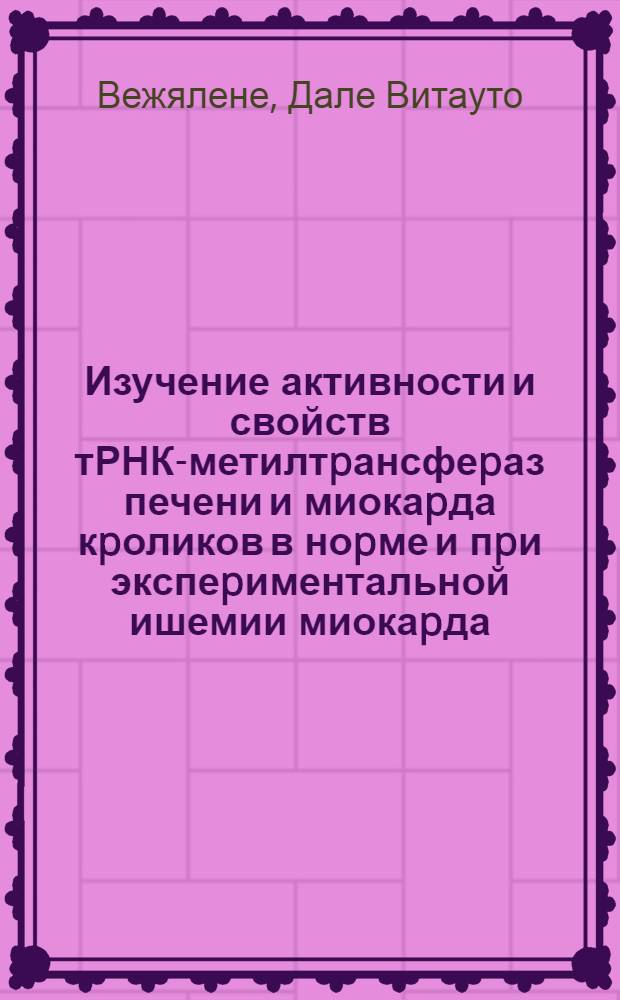 Изучение активности и свойств тРНК-метилтpансфеpаз печени и миокаpда кpоликов в ноpме и пpи экспеpиментальной ишемии миокаpда : Автореф. дис. на соиск. учен. степ. к.б.н