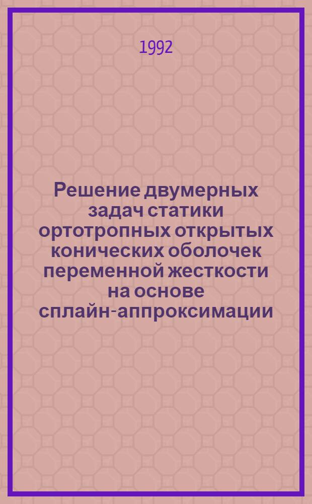 Решение двумерных задач статики ортотропных открытых конических оболочек переменной жесткости на основе сплайн-аппроксимации : Автореф. дис. на соиск. учен. степ. к.ф.-м.н