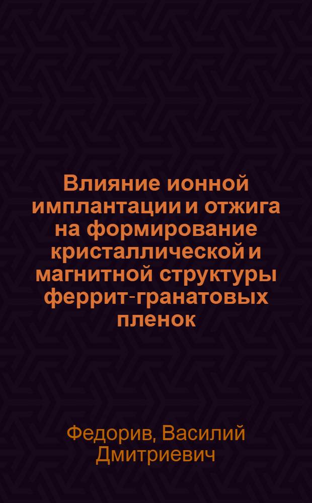 Влияние ионной имплантации и отжига на формирование кристаллической и магнитной структуры феррит-гранатовых пленок, содержащих ЦМД : Автореф. дис. на соиск. учен. степ. к.ф.-м.н
