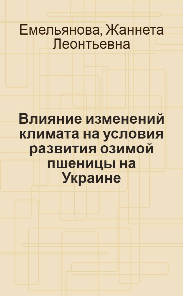 Влияние изменений климата на условия развития озимой пшеницы на Украине : Автореф. дис. на соиск. учен. степ. к.г.н