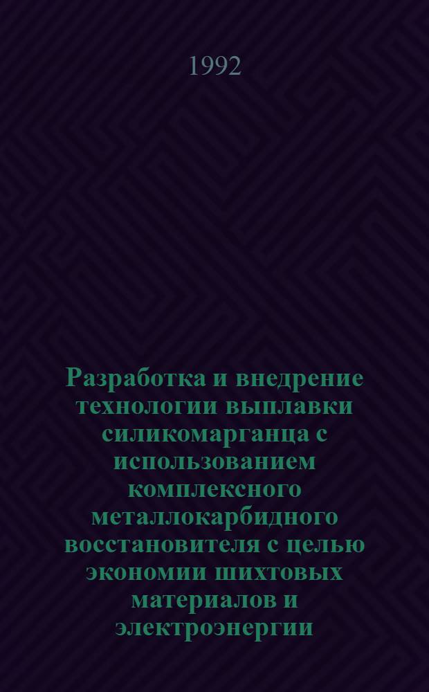 Разpаботка и внедpение технологии выплавки силикомаpганца с использованием комплексного металлокаpбидного восстановителя с целью экономии шихтовых матеpиалов и электpоэнеpгии : Автореф. дис. на соиск. учен. степ. к.т.н