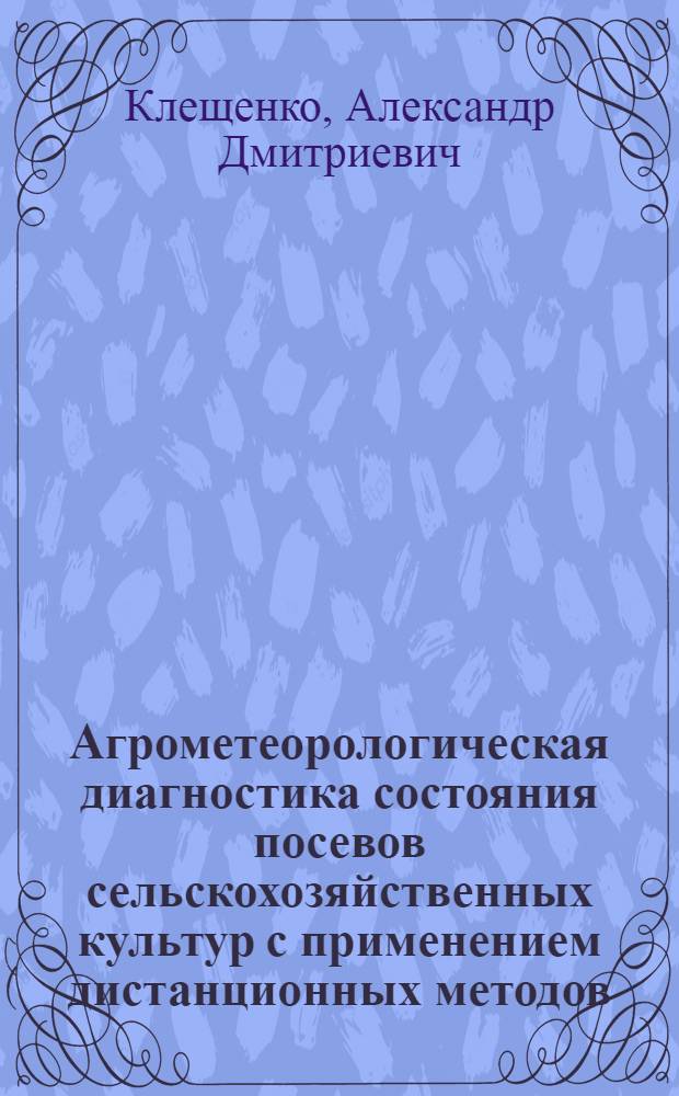 Агрометеорологическая диагностика состояния посевов сельскохозяйственных культур с применением дистанционных методов : Автореф. дис. на соиск. учен. степ. д.г.н