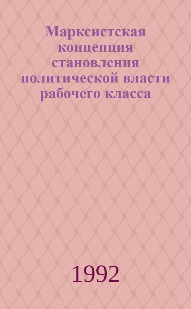 Марксистская концепция становления политической власти рабочего класса:замысел и реальность : Автореф. дис. на соиск. учен. степ. д.филос.н