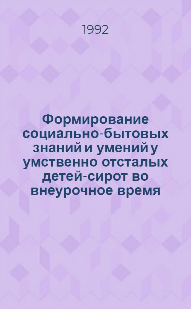 Формирование социально-бытовых знаний и умений у умственно отсталых детей-сирот во внеурочное время: (Мл. школ. возраст) : Автореф. дис. на соиск. учен. степ. к.п.н