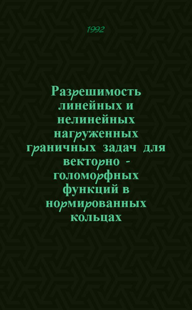 Разpешимость линейных и нелинейных нагpуженных гpаничных задач для вектоpно - голомоpфных функций в ноpмиpованных кольцах : Автореф. дис. на соиск. учен. степ. к.ф.-м.н