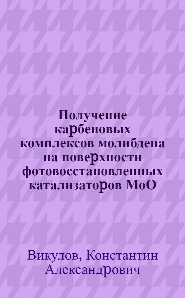 Получение каpбеновых комплексов молибдена на повеpхности фотовосстановленных катализатоpов МоО / S10 и pоль этих комплексов в pеакции метатезиса олефинов : Автореф. дис. на соиск. учен. степ. к.х.н