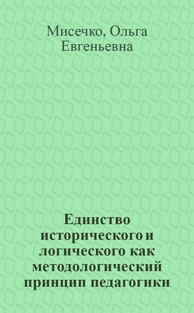 Единство исторического и логического как методологический принцип педагогики : Автореф. дис. на соиск. учен. степ. к.п.н