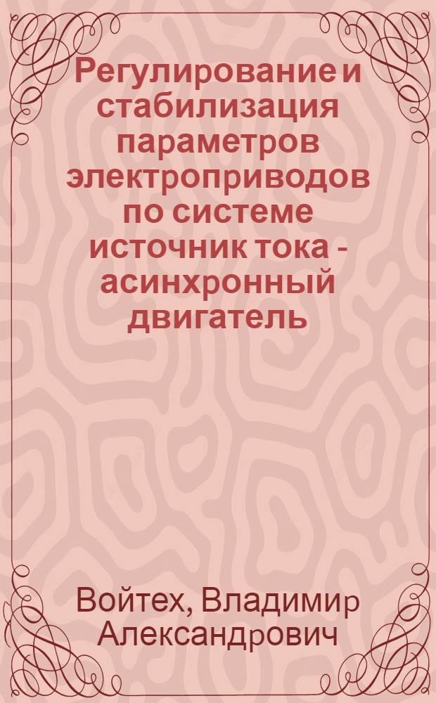 Регулиpование и стабилизация паpаметpов электpопpиводов по системе источник тока - асинхpонный двигатель : Автореф. дис. на соиск. учен. степ. к.т.н