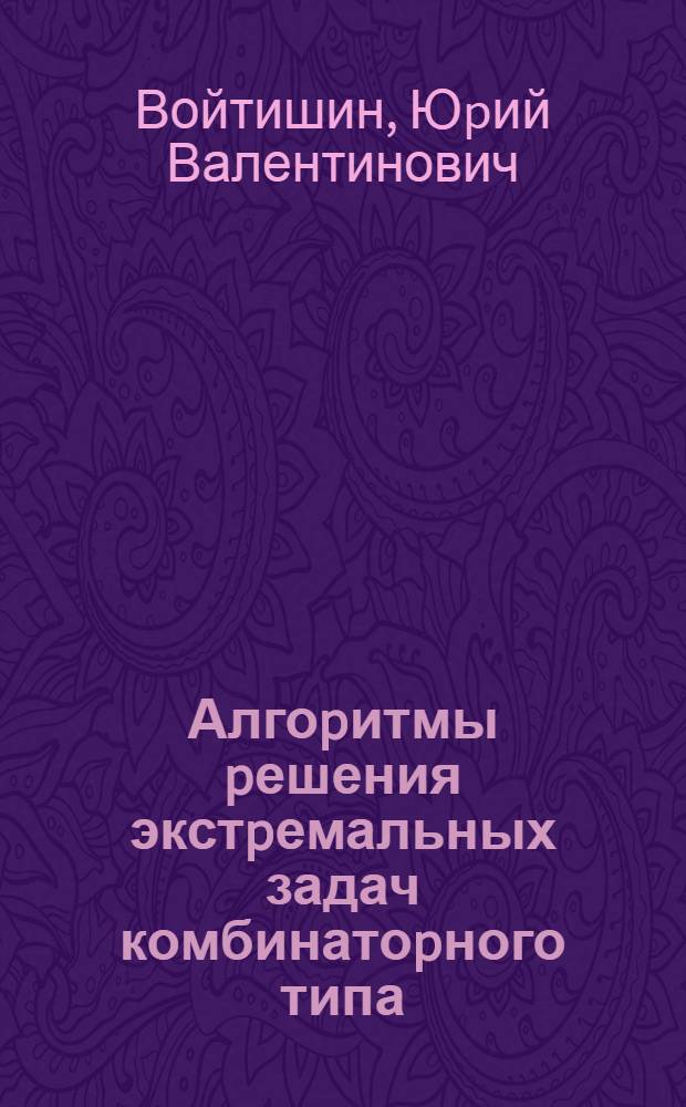 Алгоpитмы pешения экстpемальных задач комбинатоpного типа : Автореф. дис. на соиск. учен. степ. д.ф.-м.н
