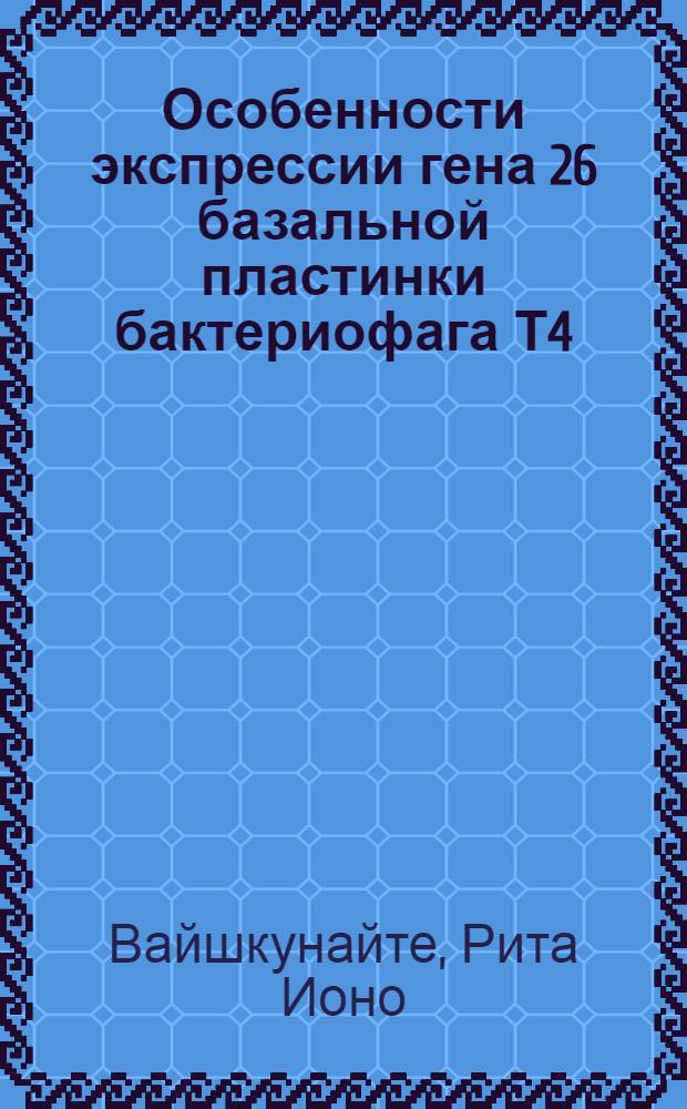 Особенности экспрессии гена 26 базальной пластинки бактериофага Т4 : Автореф. дис. на соиск. учен. степ. к.б.н
