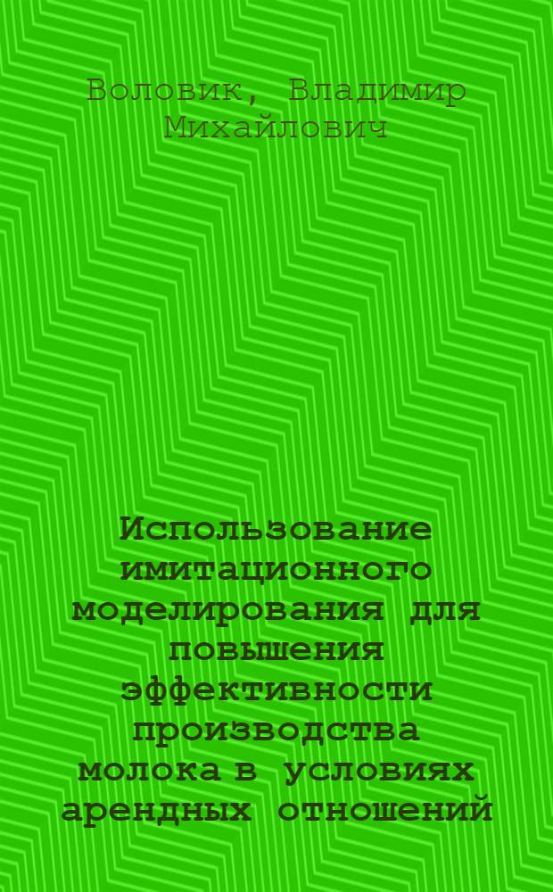 Использование имитационного моделирования для повышения эффективности производства молока в условиях арендных отношений : Автореф. дис. на соиск. учен. степ. к.э.н
