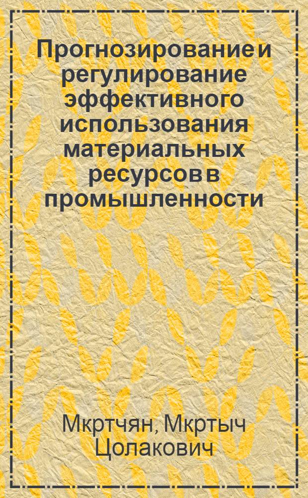 Прогнозирование и регулирование эффективного использования материальных ресурсов в промышленности : Автореф. дис. на соиск. учен. степ. д.э.н