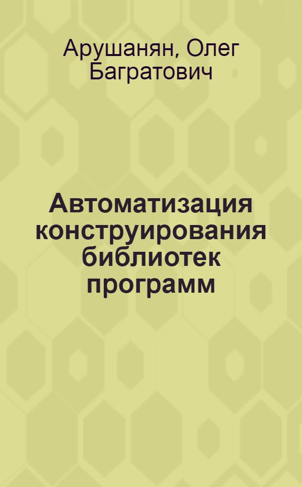 Автоматизация констpуиpования библиотек пpогpамм : Автореф. дис. на соиск. учен. степ. д.т.н