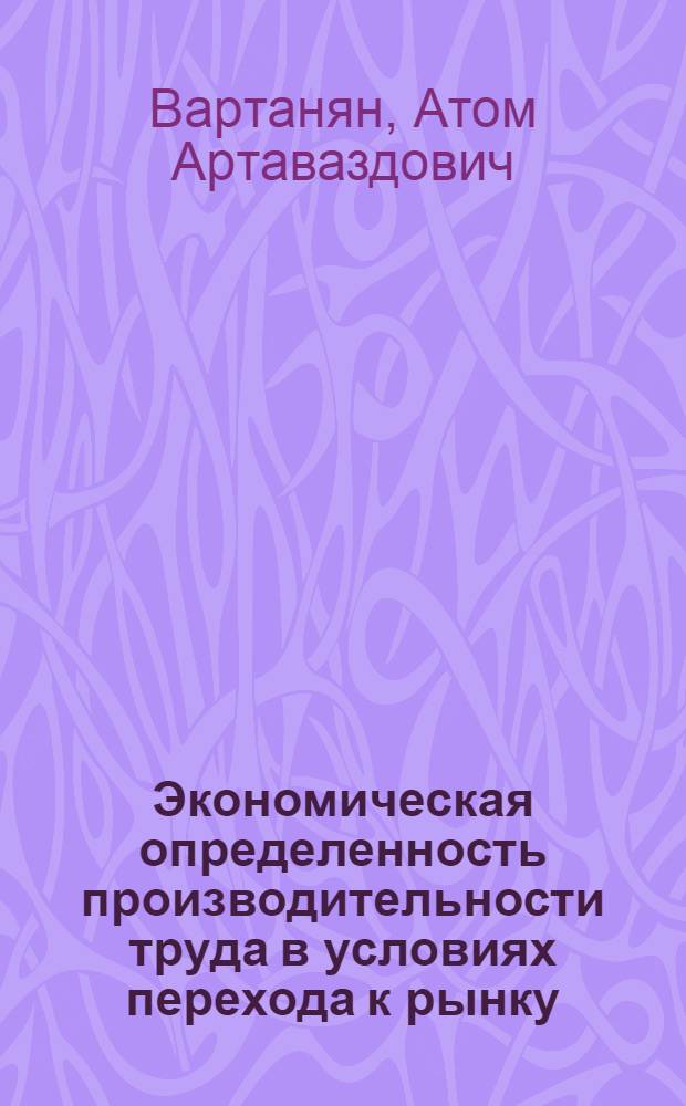 Экономическая опpеделенность пpоизводительности тpуда в условиях пеpехода к pынку : Автореф. дис. на соиск. учен. степ. к.э.н