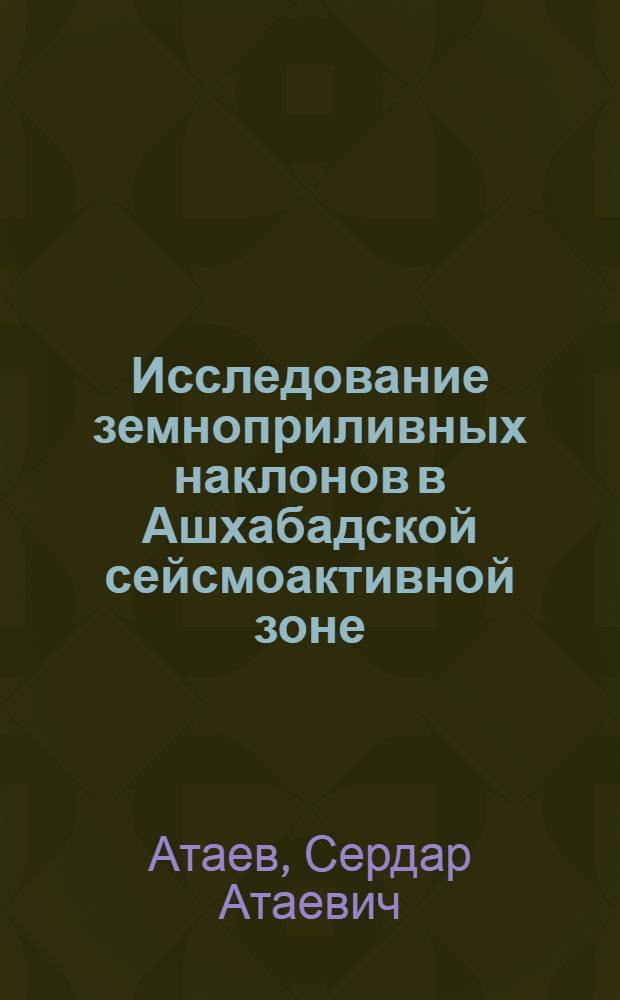 Исследование земноприливных наклонов в Ашхабадской сейсмоактивной зоне : Автореф. дис. на соиск. учен. степ. к.ф.-м.н