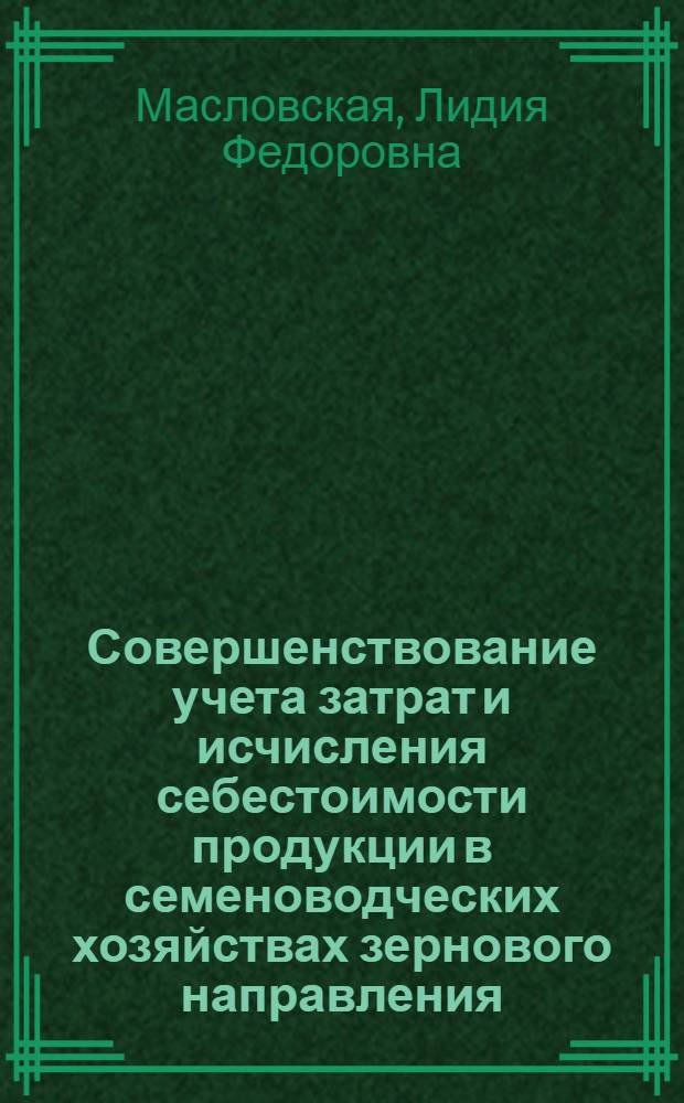 Совершенствование учета затрат и исчисления себестоимости продукции в семеноводческих хозяйствах зернового направления :(На материалах семеноводческих хоз-в Воронеж. обл.) : Автореф. дис. на соиск. учен. степ. к.э.н
