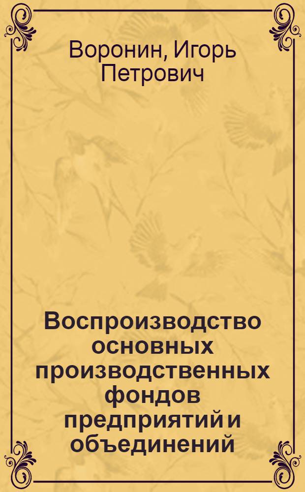 Воспроизводство основных производственных фондов предприятий и объединений : Автореф. дис. на соиск. учен. степ. к.э.н