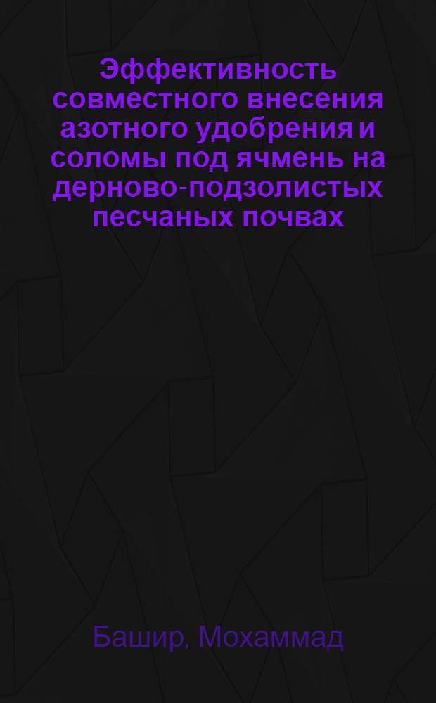 Эффективность совместного внесения азотного удобрения и соломы под ячмень на дерново-подзолистых песчаных почвах : Автореф. дис. на соиск. учен. степ. к.с.-х.н