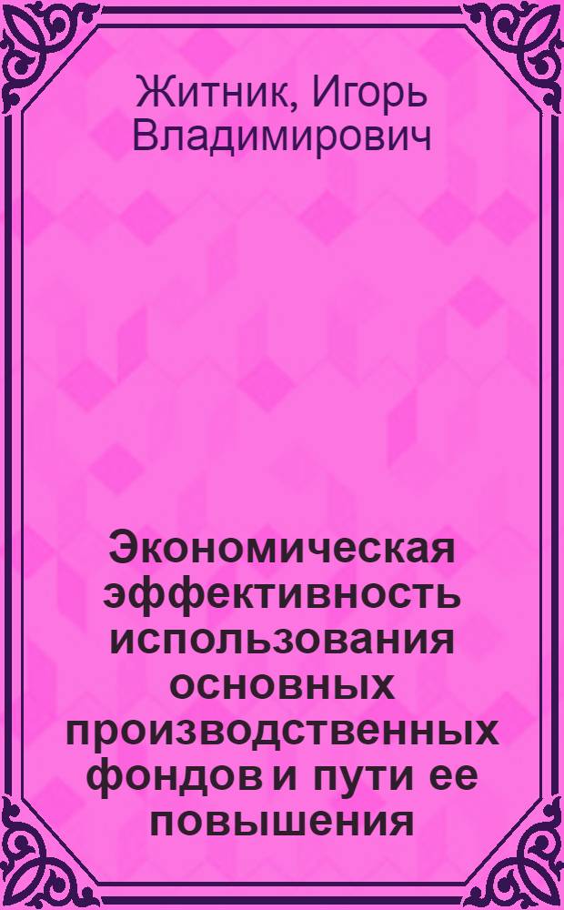 Экономическая эффективность использования основных производственных фондов и пути ее повышения :(На материалах колхозов Винницкой обл.) : Автореф. дис. на соиск. учен. степ. к.э.н