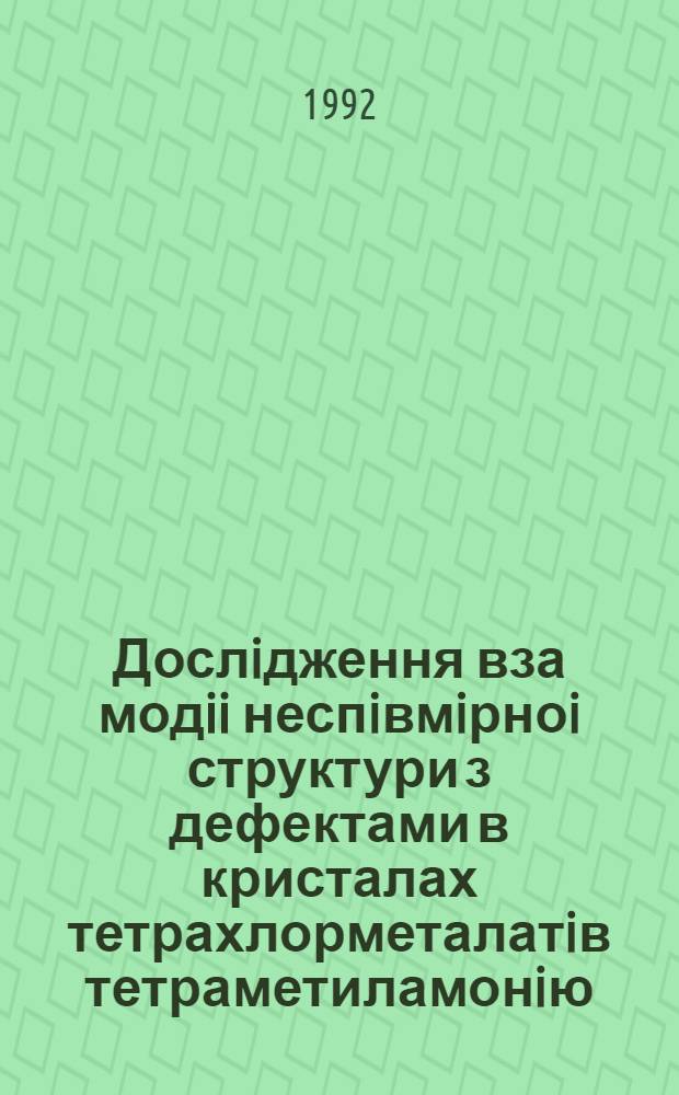 Дослiдження вза модii неспiвмiрноi структури з дефектами в кристалах тетрахлорметалатiв тетраметиламонiю :(N(CH ) )MeCL (Me=Zn, Cu, Mn, Fe, Co) : Автореф. дис. на соиск. учен. степ. к.ф.-м.н
