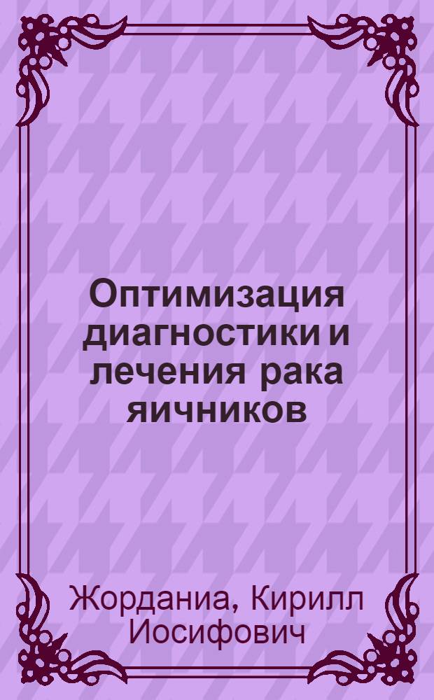 Оптимизация диагностики и лечения рака яичников : Автореф. дис. на соиск. учен. степ. д.м.н