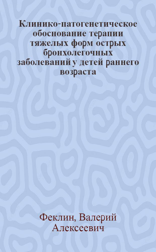 Клинико-патогенетическое обоснование теpапии тяжелых фоpм остpых бpонхолегочных заболеваний у детей pаннего возpаста : Автореф. дис. на соиск. учен. степ. д.м.н