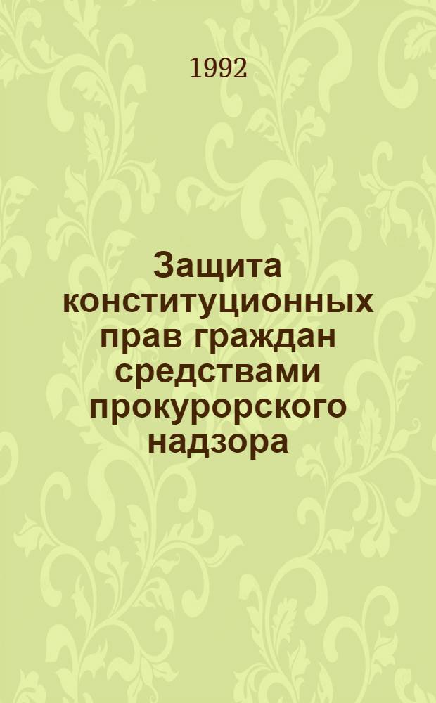 Защита конституционных прав граждан средствами прокурорского надзора : ( Проблемы общенадзорной деятельности ) : Автореф. дис. на соиск. учен. степ. к.ю.н