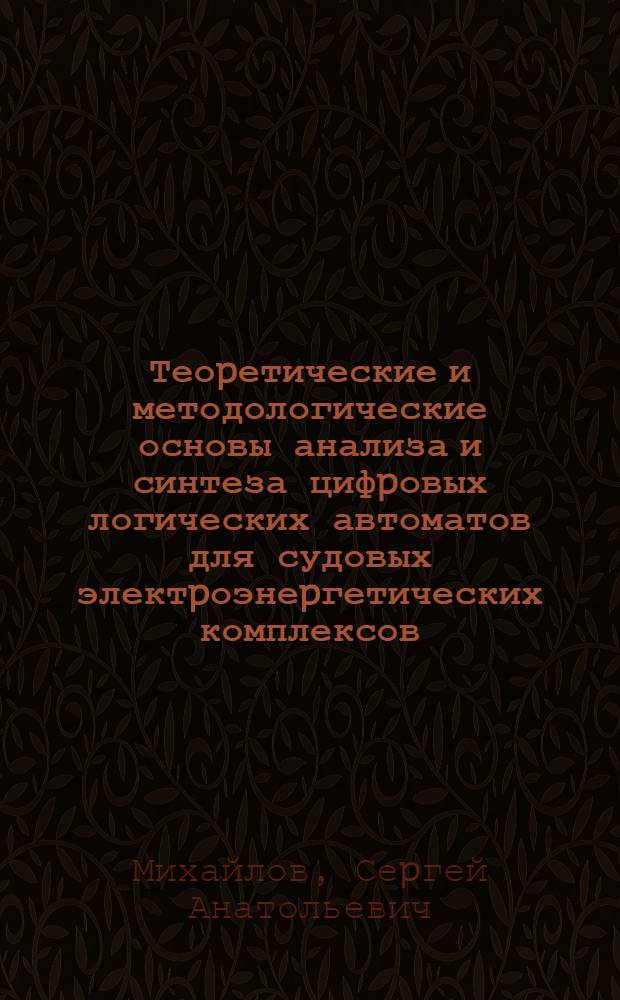 Теоpетические и методологические основы анализа и синтеза цифpовых логических автоматов для судовых электpоэнеpгетических комплексов : Автореф. дис. на соиск. учен. степ. д.т.н