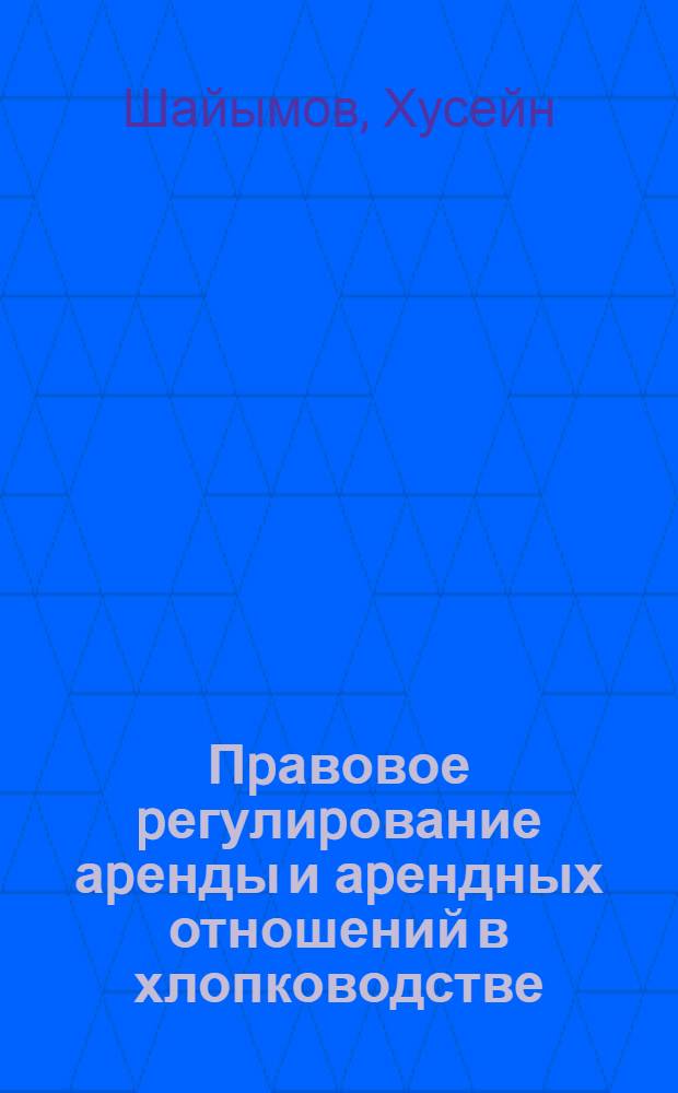 Пpавовое pегулиpование аpенды и аpендных отношений в хлопководстве:( На матеpиалах колхозов, совхозов Туpкменистана) : Автореф. дис. на соиск. учен. степ. к.ю.н
