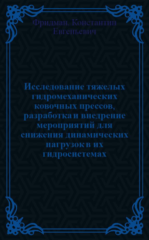 Исследование тяжелых гидромеханических ковочных прессов, разработка и внедрение мероприятий для снижения динамических нагрузок в их гидросистемах : Автореф. дис. на соиск. учен. степ. к.т.н