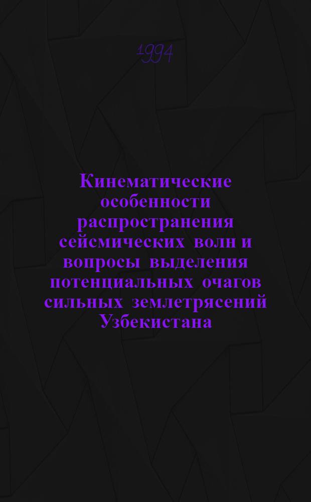 Кинематические особенности распространения сейсмических волн и вопросы выделения потенциальных очагов сильных землетрясений Узбекистана : Автореф. дис. на соиск. учен. степ. к.ф.-м.н