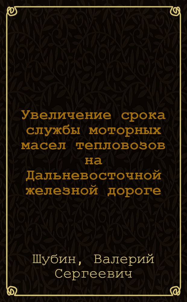Увеличение срока службы моторных масел тепловозов на Дальневосточной железной дороге : Автореф. дис. на соиск. учен. степ. к.т.н