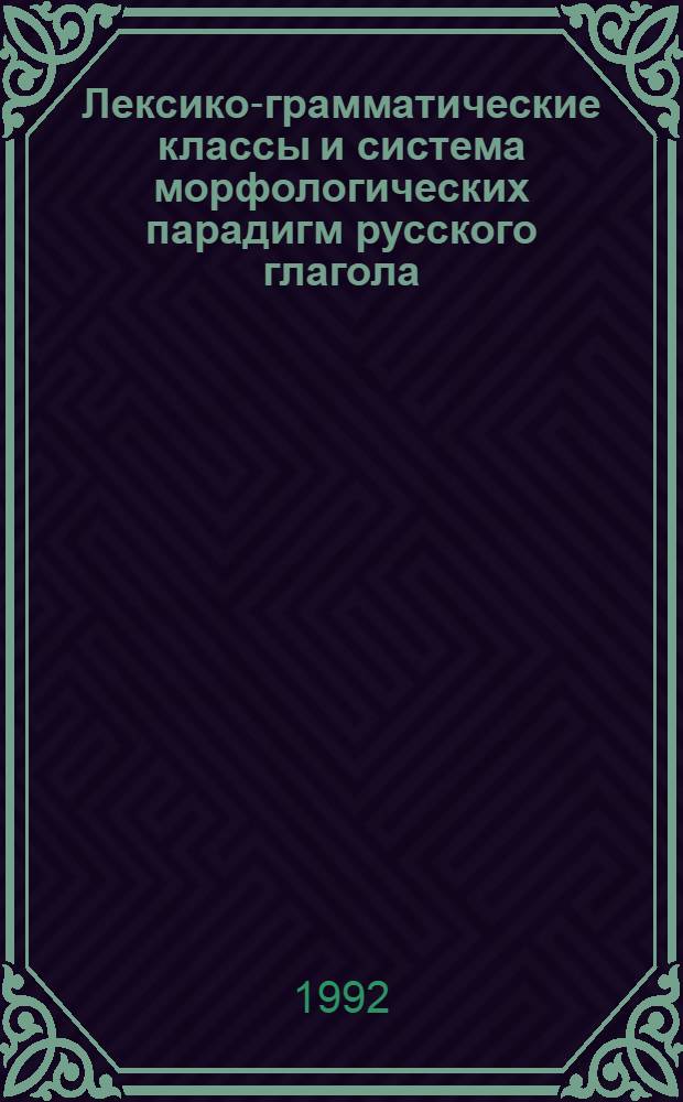 Лексико-грамматические классы и система морфологических парадигм русского глагола : Автореф. дис. на соиск. учен. степ. д.филол.н