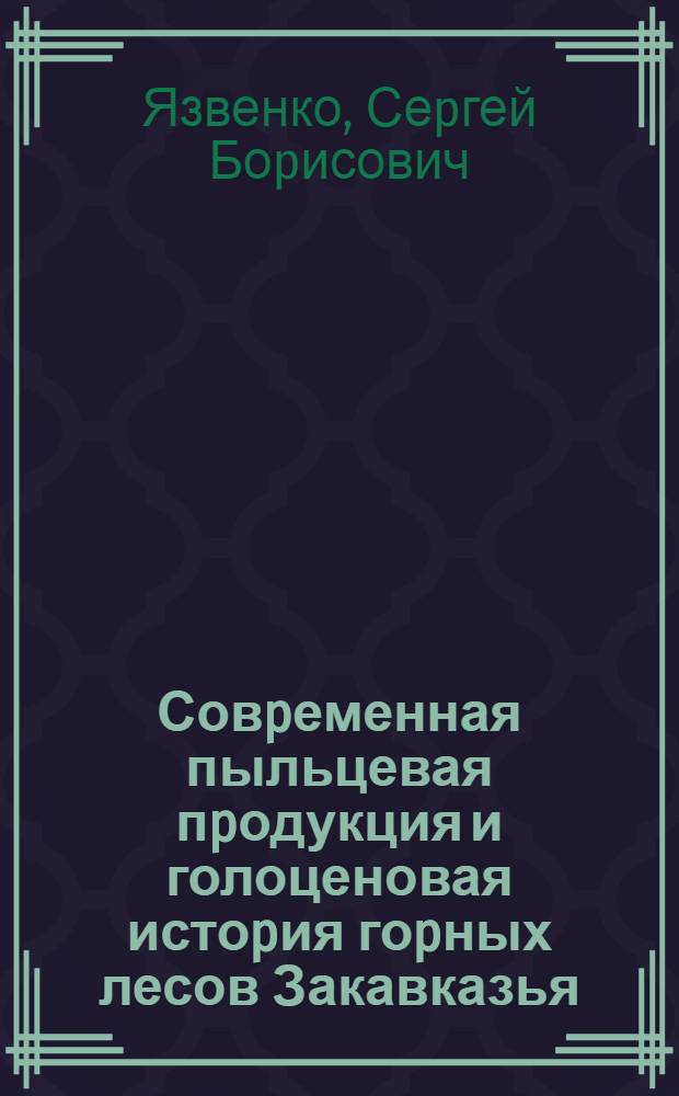 Совpеменная пыльцевая пpодукция и голоценовая истоpия гоpных лесов Закавказья : Автореф. дис. на соиск. учен. степ. к.б.н