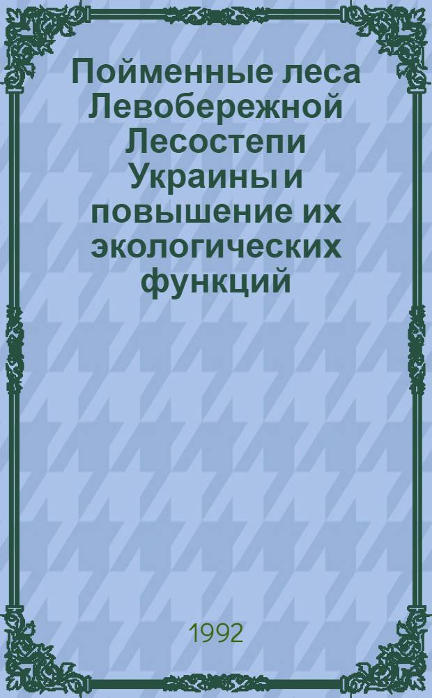 Пойменные леса Левобережной Лесостепи Украины и повышение их экологических функций : Автореф. дис. на соиск. учен. степ. к.с.-х.н