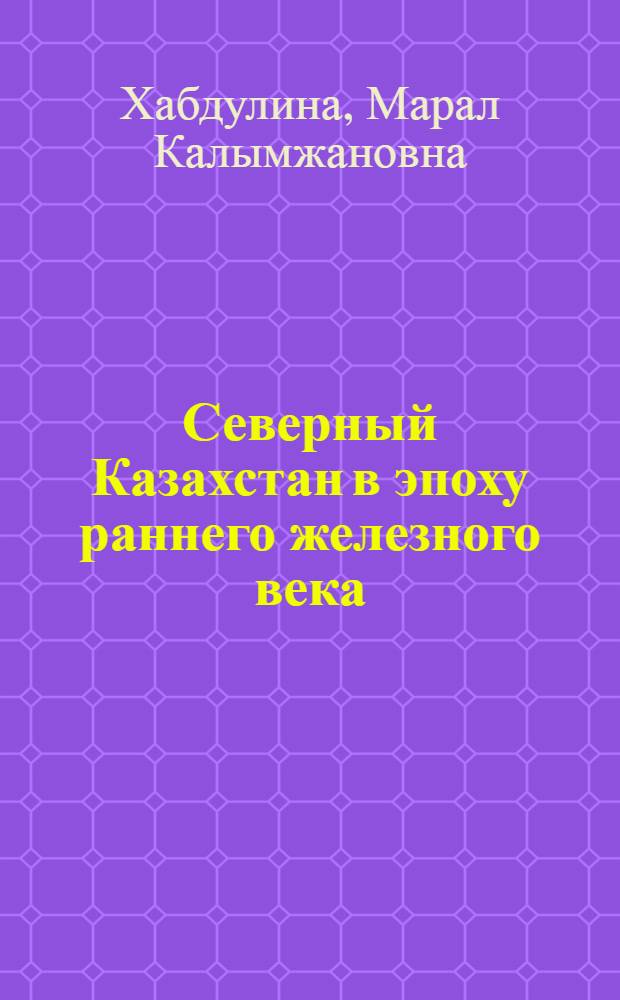 Северный Казахстан в эпоху раннего железного века : Автореф. дис. на соиск. учен. степ. к.ист.н
