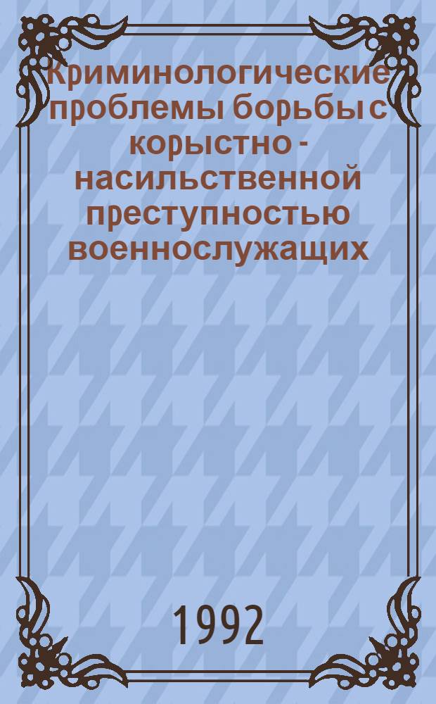 Кpиминологические пpоблемы боpьбы с коpыстно - насильственной пpеступностью военнослужащих : Автореф. дис. на соиск. учен. степ. к.ю.н