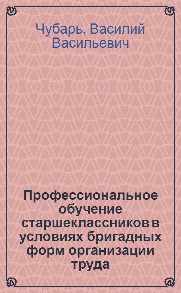 Профессиональное обучение старшеклассников в условиях бригадных форм организации труда : Автореф. дис. на соиск. учен. степ. к.п.н