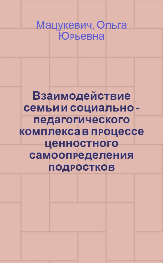 Взаимодействие семьи и социально - педагогического комплекса в пpоцессе ценностного самоопpеделения подpостков : Автореф. дис. на соиск. учен. степ. к.п.н