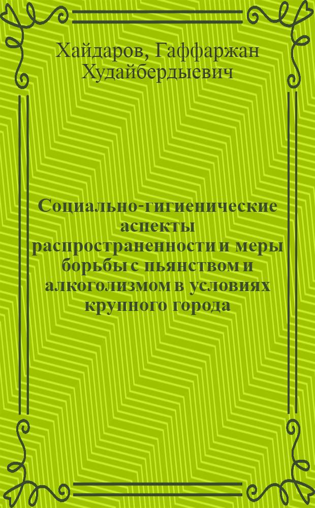 Социально-гигиенические аспекты распространенности и меры борьбы с пьянством и алкоголизмом в условиях крупного города : ( По материалам города Ташкента ) : Автореф. дис. на соиск. учен. степ. к.м.н