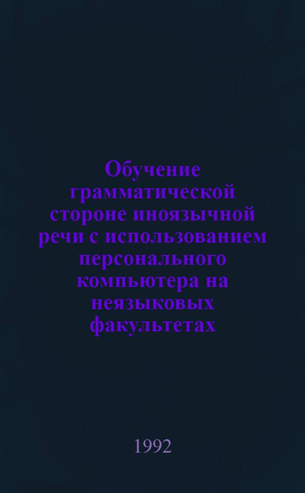 Обучение грамматической стороне иноязычной речи с использованием персонального компьютера на неязыковых факультетах: (Немецкий язык) : Автореф. дис. на соиск. учен. степ. к.п.н