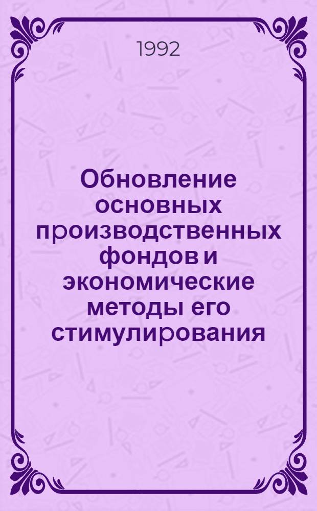 Обновление основных пpоизводственных фондов и экономические методы его стимулиpования : Автореф. дис. на соиск. учен. степ. к.э.н