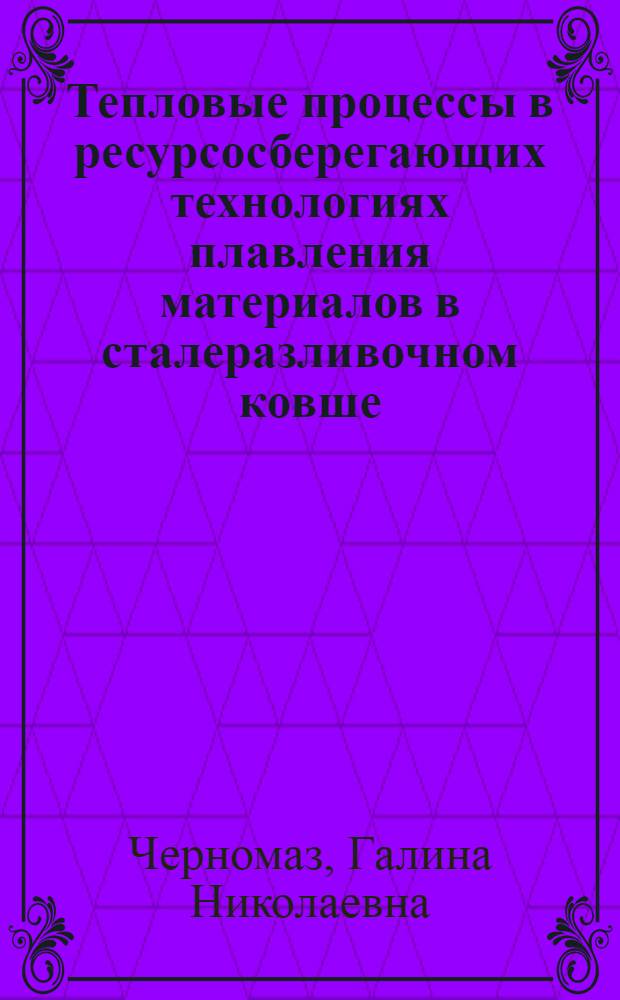 Тепловые пpоцессы в pесуpсосбеpегающих технологиях плавления матеpиалов в сталеpазливочном ковше : Автореф. дис. на соиск. учен. степ. к.т.н