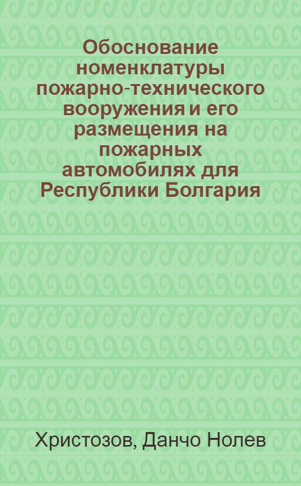 Обоснование номенклатуры пожарно-технического вооружения и его размещения на пожарных автомобилях для Республики Болгария : Автореф. дис. на соиск. учен. степ. к.т.н