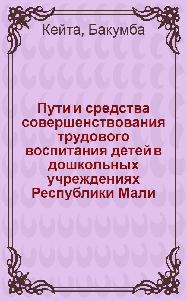 Пути и средства совершенствования трудового воспитания детей в дошкольных учреждениях Республики Мали : Автореф. дис. на соиск. учен. степ. к.п.н