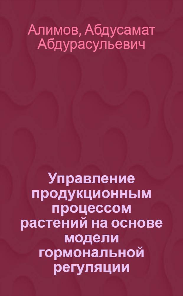 Управление продукционным процессом растений на основе модели гормональной регуляции : Автореф. дис. на соиск. учен. степ. к.т.н