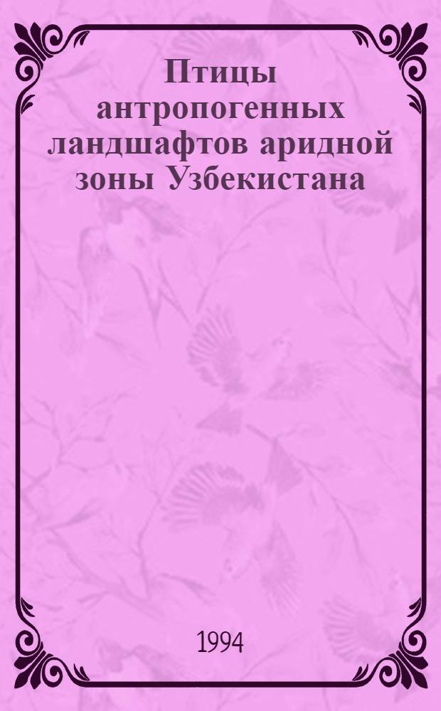 Птицы антропогенных ландшафтов аридной зоны Узбекистана :(Экология, практическое значение, охрана) : Автореф. дис. на соиск. учен. степ. д.б.н
