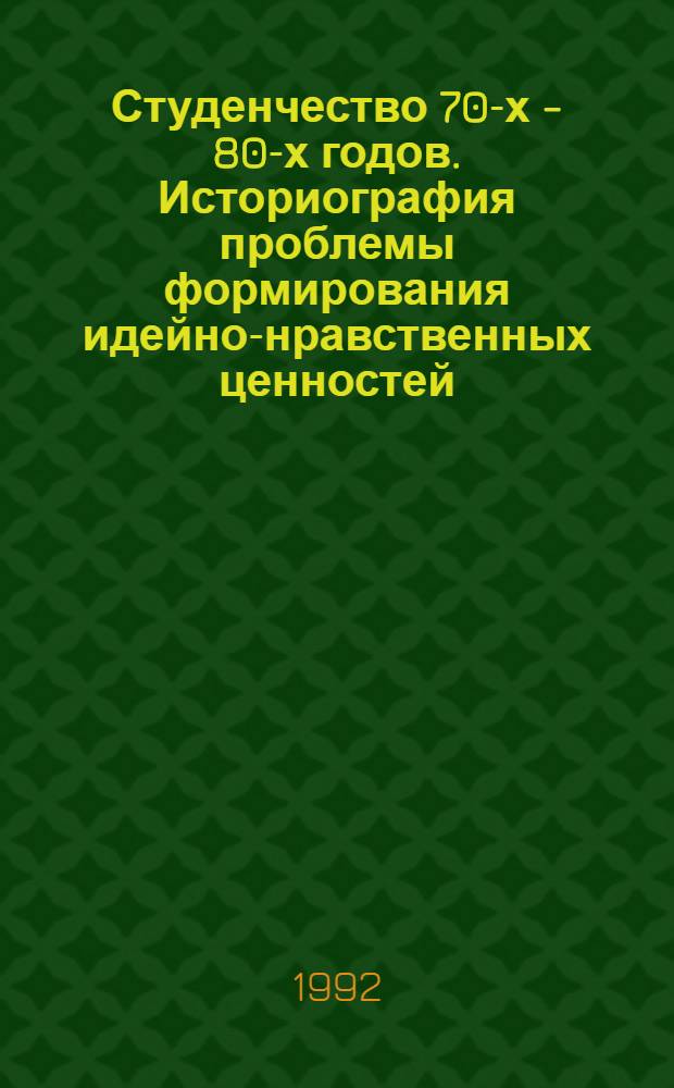 Студенчество 70-х - 80-х годов. Историография проблемы формирования идейно-нравственных ценностей : Автореф. дис. на соиск. учен. степ. к.ист.н