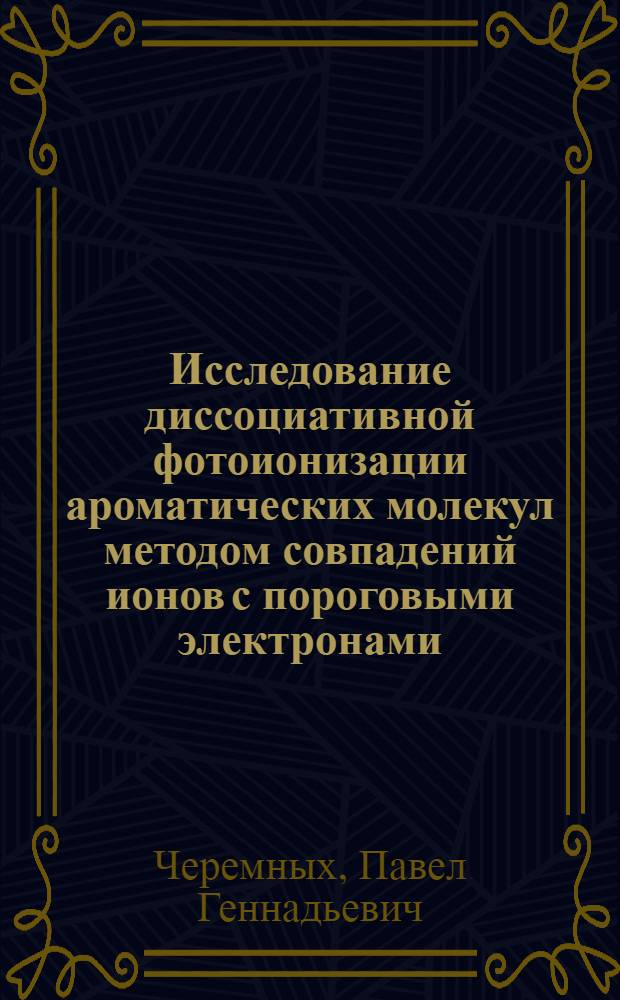 Исследование диссоциативной фотоионизации ароматических молекул методом совпадений ионов с пороговыми электронами : Автореф. дис. на соиск. учен. степ. к.ф.-м.н