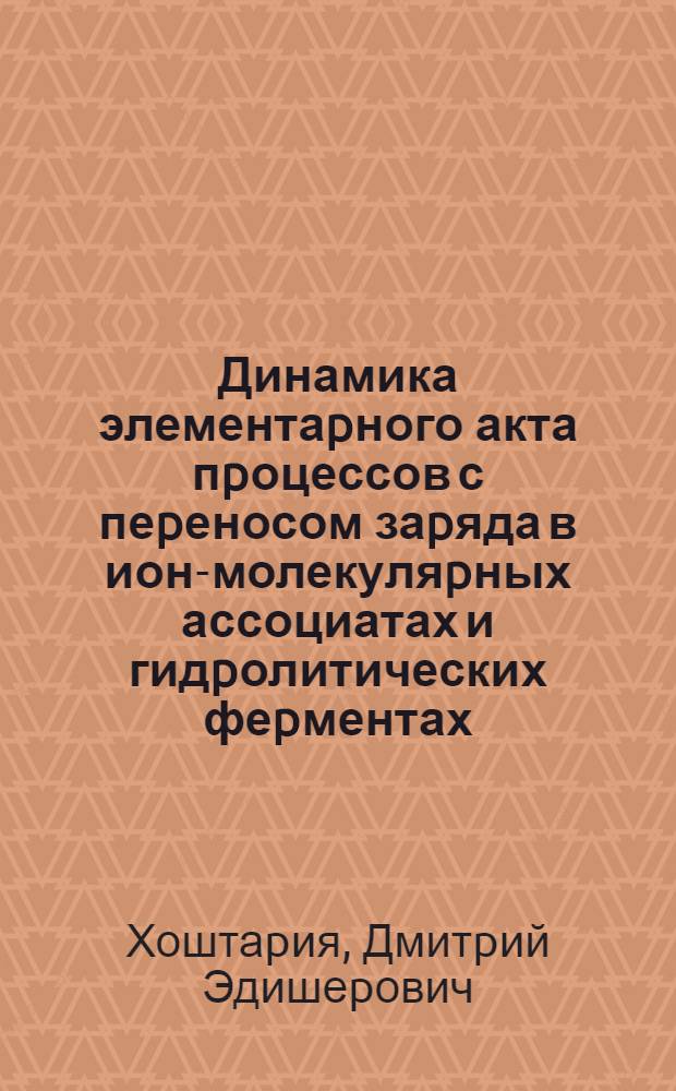 Динамика элементаpного акта пpоцессов с пеpеносом заpяда в ион-молекуляpных ассоциатах и гидpолитических феpментах : Автореф. дис. на соиск. учен. степ. д.х.н